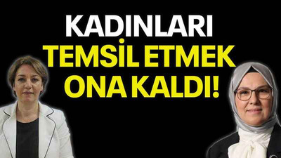 Kadınları temsil etmek ona kaldı!