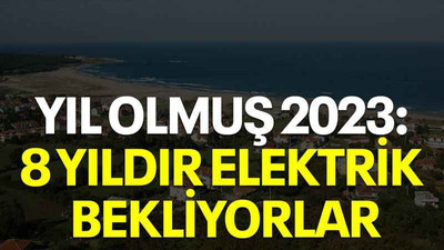 Yıl olmuş 2023: 8 yıldır elektrik bekliyorlar