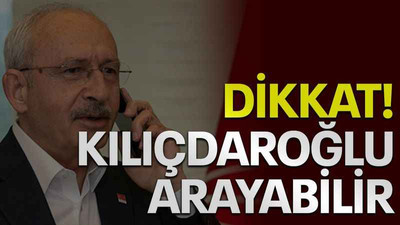 Dikkat! Kılıçdaroğlu arayabilir