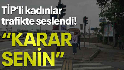 TİP’li kadınlar trafikte seslendi! “Karar senin”