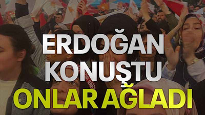 Erdoğan konuştu onlar ağladı