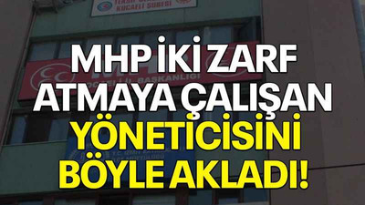 MHP iki zarf atmaya çalışan yöneticisini böyle akladı!