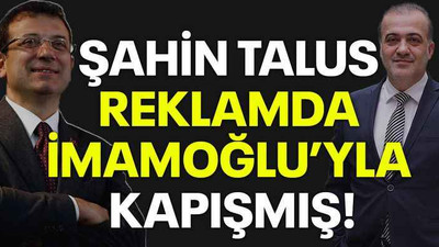 Şahin Talus reklamda İmamoğlu’yla kapışmış!