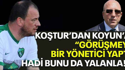 Koştur’dan Koyun’a “Görüşmeyi bir yönetici yaptı, hadi bunu da yalanla!”