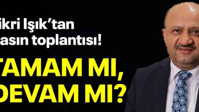 Fikri Işık’tan basın toplantısı! Tamam mı, devam mı?