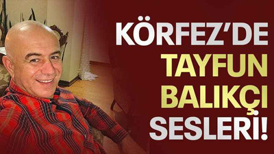 Körfez’de Tayfun Balıkçı sesleri!