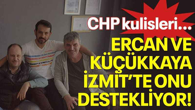 CHP kulisleri… Ercan ve Küçükkaya İzmit’te onu destekliyor!