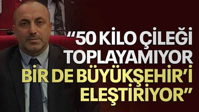 “50 kilo çileği toplayamıyor bir de Büyükşehir’i eleştiriyor”