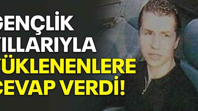 Gençlik yıllarıyla yüklenenlere cevap verdi!