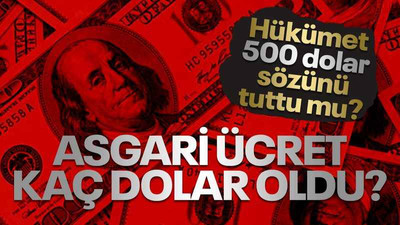 Hükümet 500 dolar sözünü tuttu mu? Asgari ücret kaç dolar oldu?