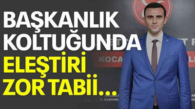 Başkanlık koltuğunda eleştiri zor tabii…