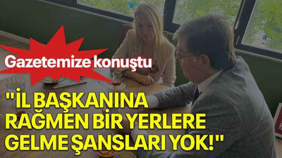 "İl başkanına rağmen bir yerlere gelme şansları yok!"
