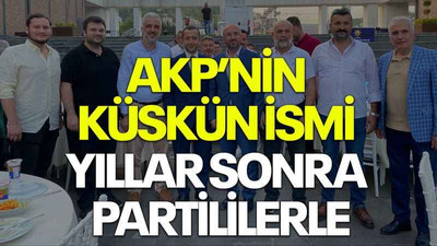 AKP’nin küskün ismi yıllar sonra partililerle