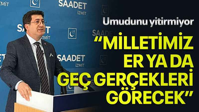 Umudunu yitirmiyor “Milletimiz er ya da geç gerçekleri görecek”