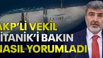 AKP’li vekil Titanik’i bakın nasıl yorumladı