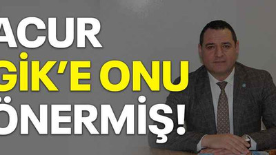 Acur GİK’e onu önermiş!