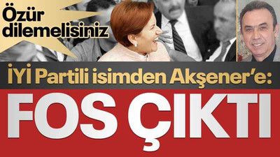 İYİ Partili isimden Akşener’e: FOS ÇIKTI... "Özür dilemelisiniz”