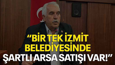 “Bir tek İzmit Belediyesinde şartlı arsa satışı var!”