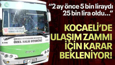 “2 ay önce 5 bin liraydı, 25 bin lira oldu…” Kocaeli’de ulaşım zammı için karar bekleniyor!