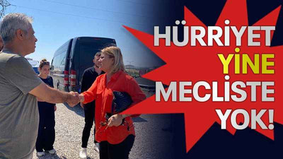 Hürriyet YİNE mecliste yok!