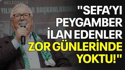 "Sefa’yı peygamber ilan edenler zor günlerinde yoktu!"