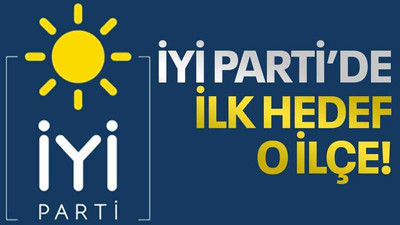 İYİ Parti’de ilk hedef o ilçe!