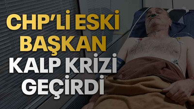 CHP’li eski başkan kalp krizi geçirdi