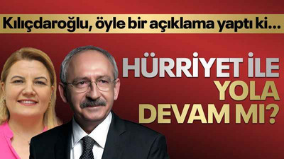 Kılıçdaroğlu, öyle bir açıklama yaptı ki… Hürriyet ile yola devam mı?