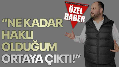 “Ne kadar haklı olduğum ortaya çıktı!”