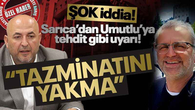 Şok iddia! Sarıca’dan Umutlu’ya tehdit gibi uyarı: Tazminatını yakma!