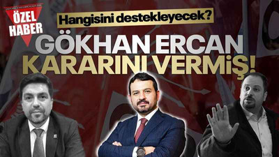 Gökhan Ercan kararını vermiş! Hangisine destek verecek?