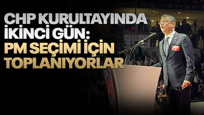 CHP kurultayında ikinci gün: PM için toplanıyorlar