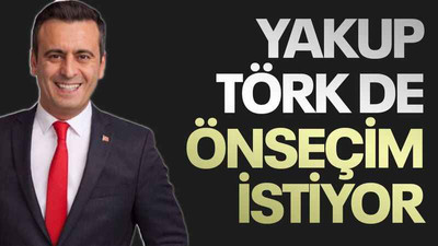 Yakup Törk de önseçim istiyor