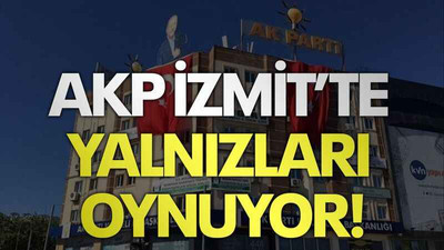 AKP İzmit’te yalnızları oynuyor!