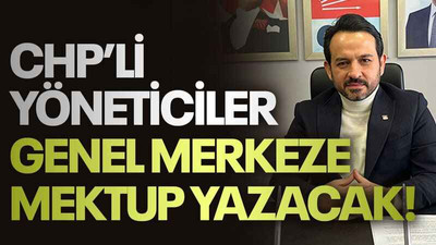 CHP’li yöneticiler genel merkeze mektup yazacak!