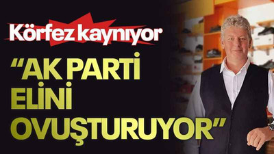 Körfez kaynıyor “AK Parti elini ovuşturuyor”