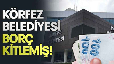Körfez Belediyesi borç kitlemiş!