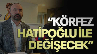 “Körfez Hatipoğlu ile değişecek”