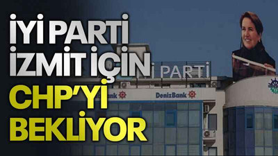 İYİ Parti İzmit için CHP’yi bekliyor
