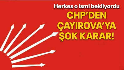 Herkes o ismi bekliyordu CHP’den Çayırova’ya şok karar!