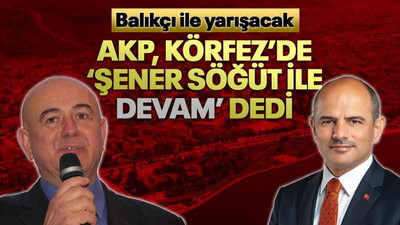 AKP, Körfez’de ‘Şener Söğüt ile devam’ dedi! Balıkçı ile yarışacak...