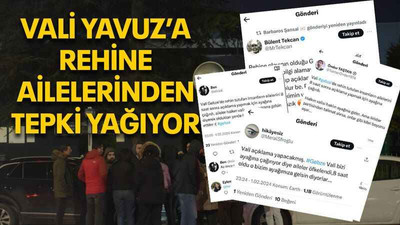 Vali Yavuz’a rehine ailelerinden tepki yağıyor