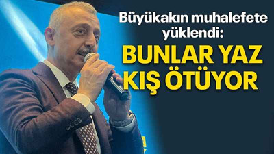 Büyükakın muhalefete yüklendi: Bunlar yaz kış ötüyor