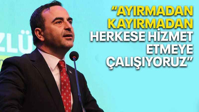 “Ayırmadan kayırmadan herkese hizmet etmeye çalışıyoruz”