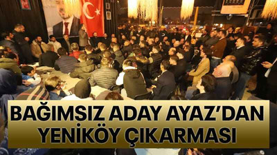 Bağımsız aday Ayaz’dan Yeniköy çıkarması