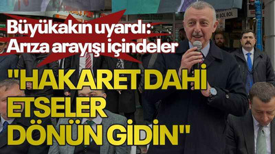 Büyükakın uyardı: Arıza arayışı içindeler "Hakaret dahi etseler dönün gidin"