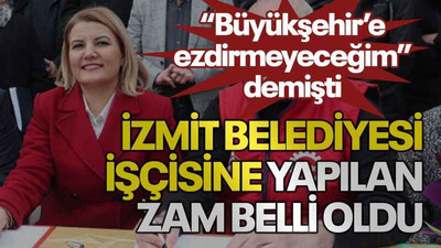 “Büyükşehir’e ezdirmeyeceğim” demişti İzmit Belediyesi işçisine yapılan zam belli oldu
