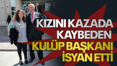 Kızını kazada kaybeden kulüp başkanı isyan etti