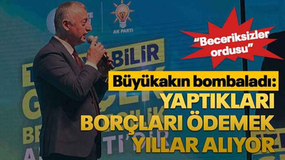 Büyükakın bombaladı: Yaptıkları borçları ödemek yıllar alıyor