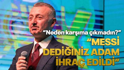 “Messi dediğiniz adam ihraç edildi”